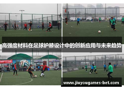 高强度材料在足球护膝设计中的创新应用与未来趋势